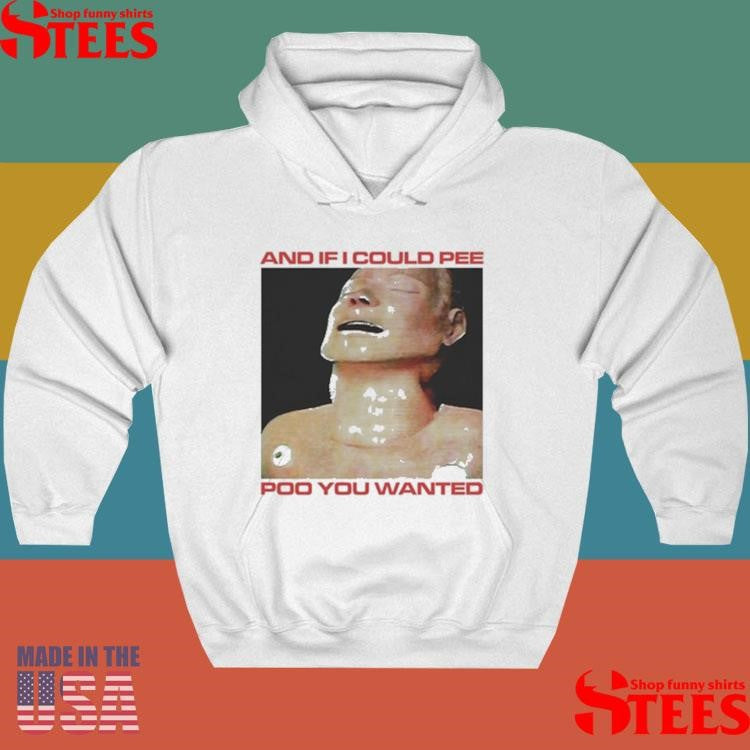 And If I Could Pee Poo You Wanted Shirts