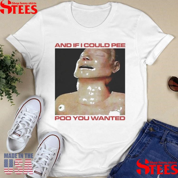And If I Could Pee Poo You Wanted Shirts