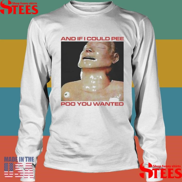 And If I Could Pee Poo You Wanted Shirts