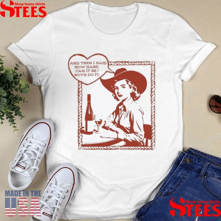 And Then I Said How Hard Can It Be Boys Do It Shirts