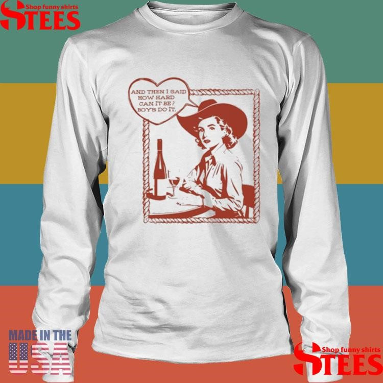 And Then I Said How Hard Can It Be Boys Do It Shirts