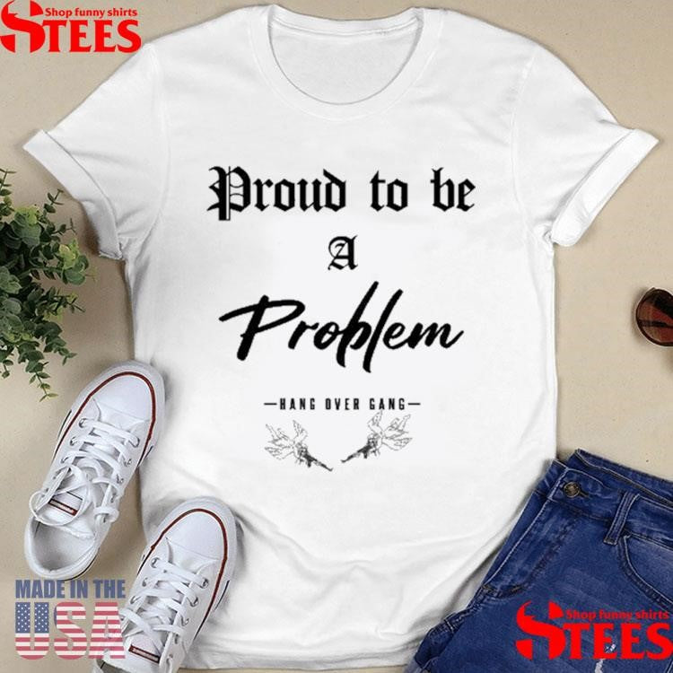 Angels Proud To Be A Problem Hang Over Gang Shirts