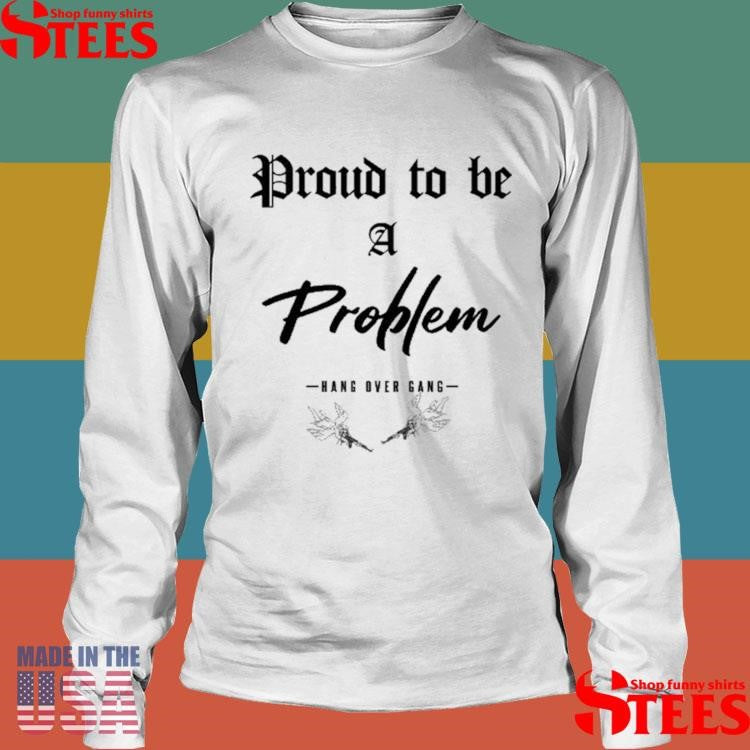 Angels Proud To Be A Problem Hang Over Gang Shirts