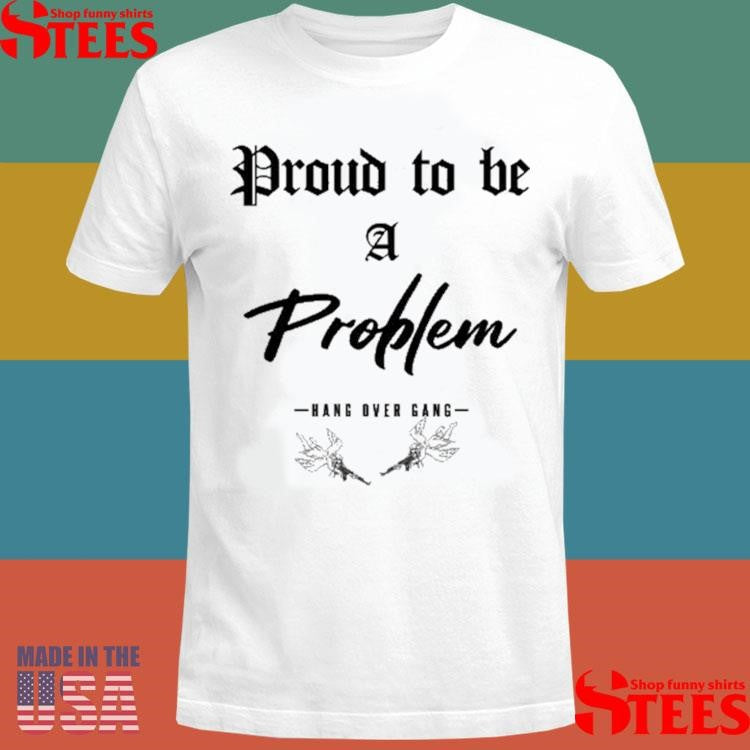 Angels Proud To Be A Problem Hang Over Gang Shirts