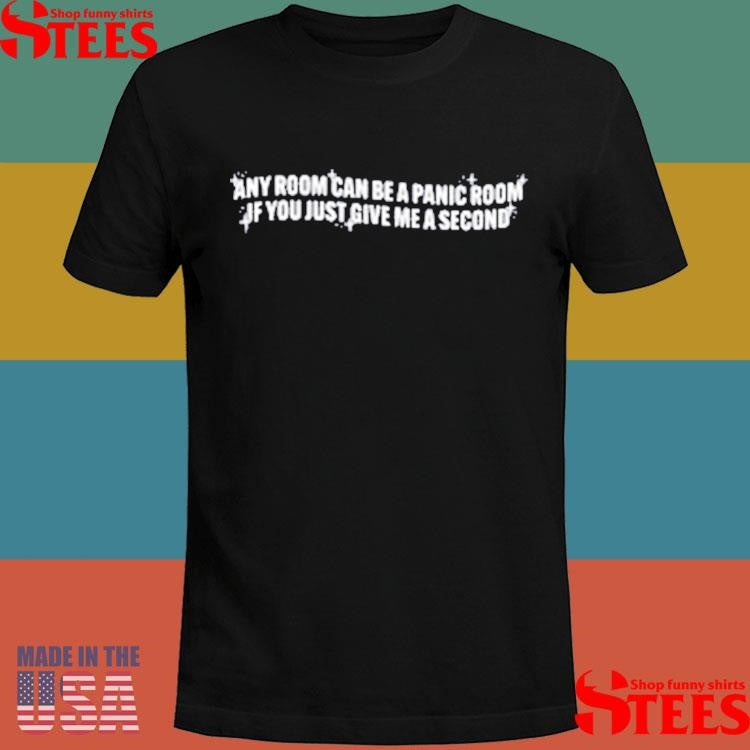 Any Room Can Be A Panic Room If You Just Give Me A Second Shirts