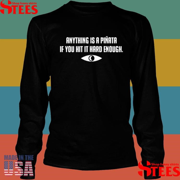 Anything Is A Piñata If You Hit It Hard Enough T-shirt