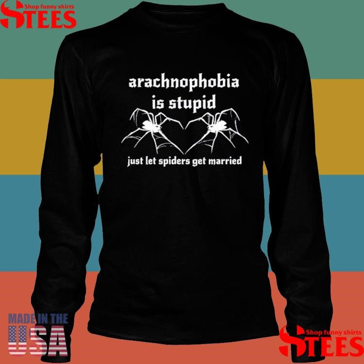 Arachnophobia Is Stupid Just Let The Spiders Get Married Shirts