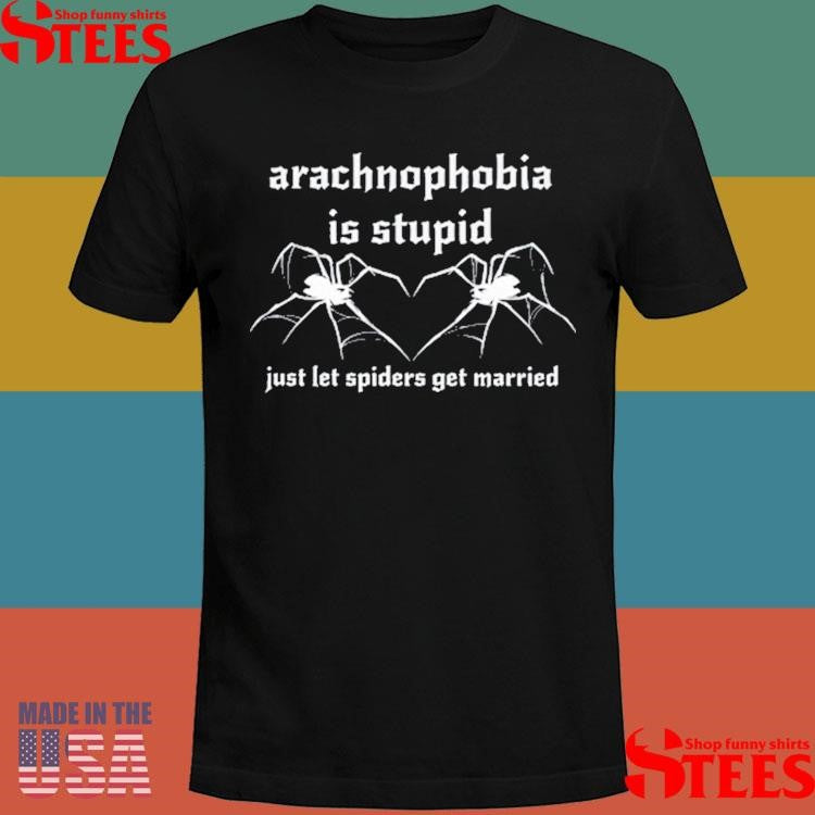Arachnophobia Is Stupid Just Let The Spiders Get Married Shirts