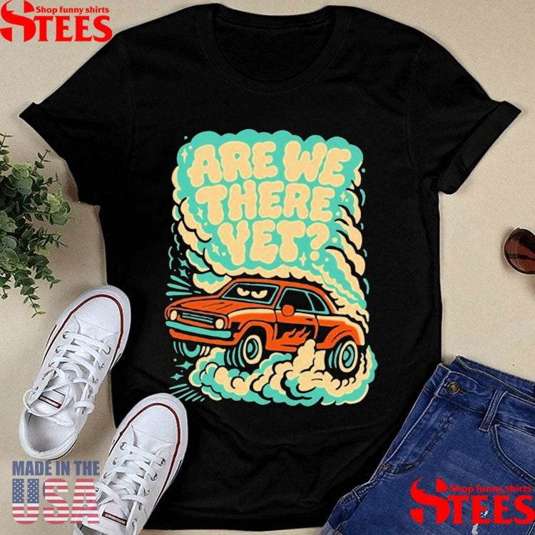 Are We There Yet Shirts