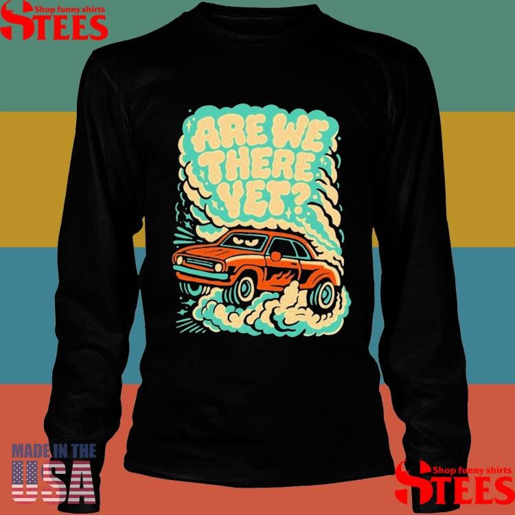 Are We There Yet Shirts