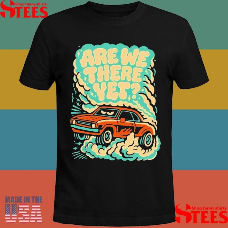 Are We There Yet Shirts