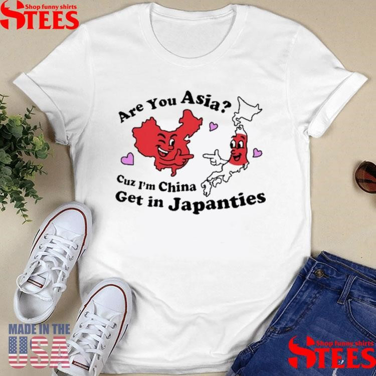 Are You Asia Cuz I’m China Get In Japanties Shirts