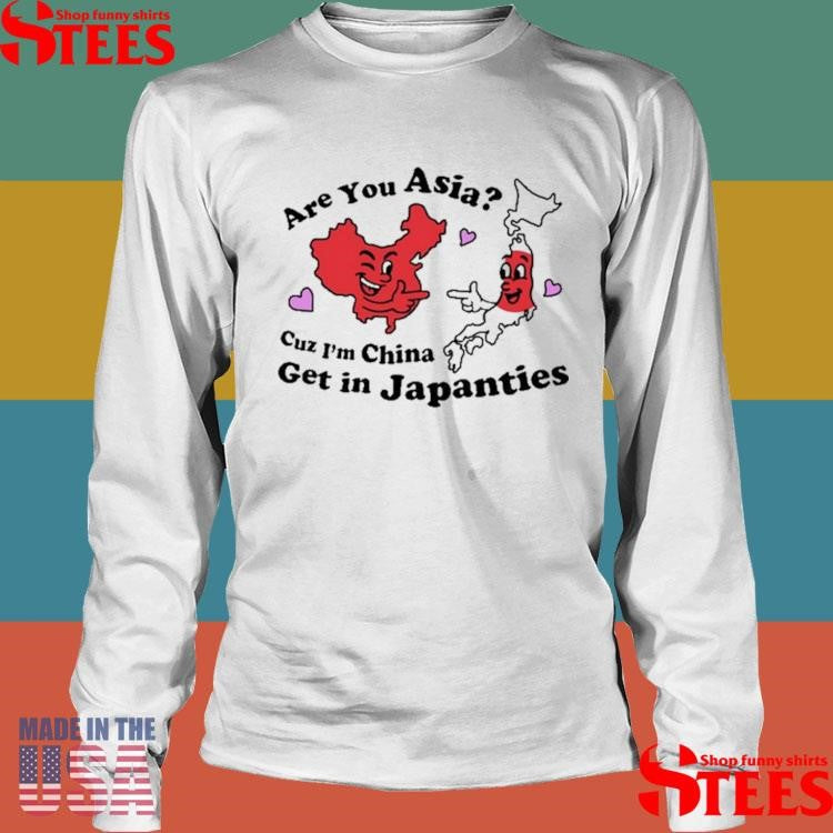 Are You Asia Cuz I’m China Get In Japanties Shirts
