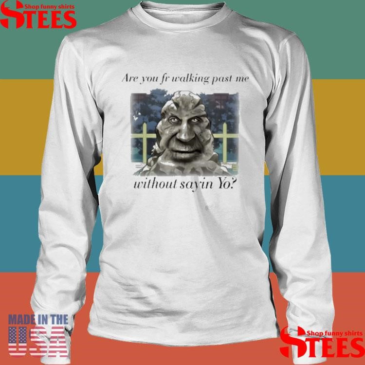 Are You Fr Walking Past Me Without Sayin Yo T-shirt