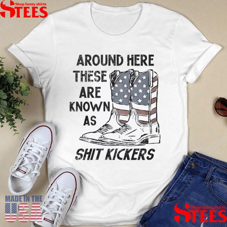Around Here These Are Known As Shit Kickers Shirts