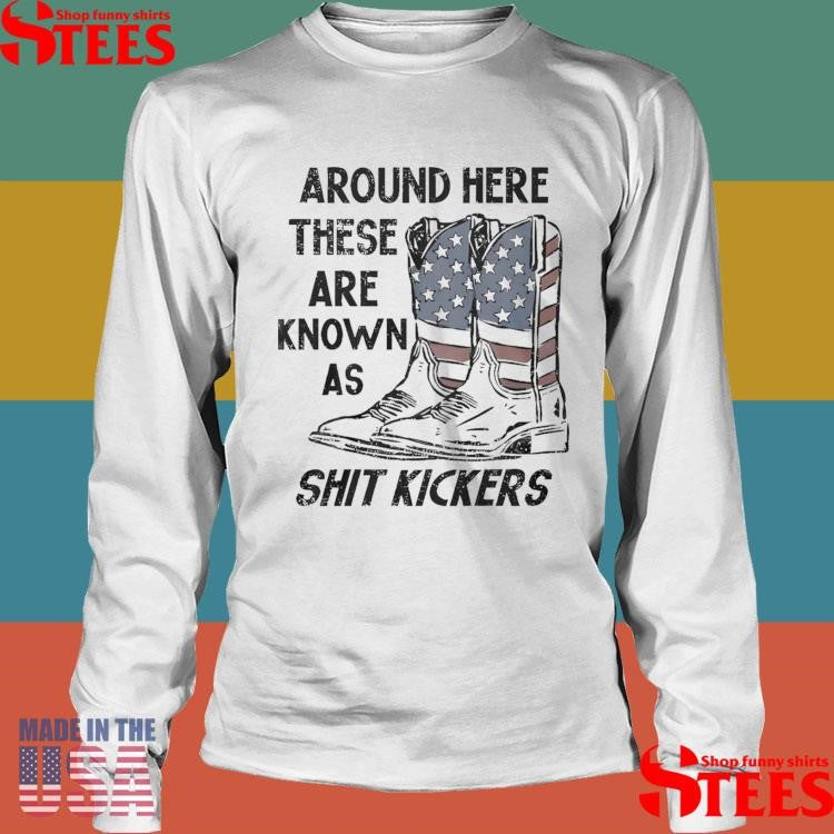 Around Here These Are Known As Shit Kickers Shirts