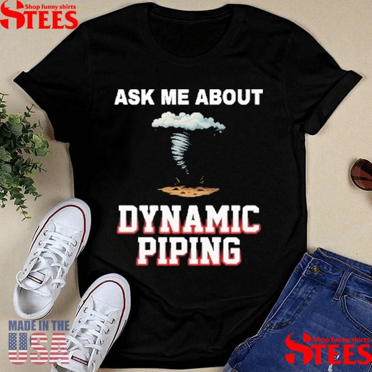 Ask Me About Dynamic Piping Shirts