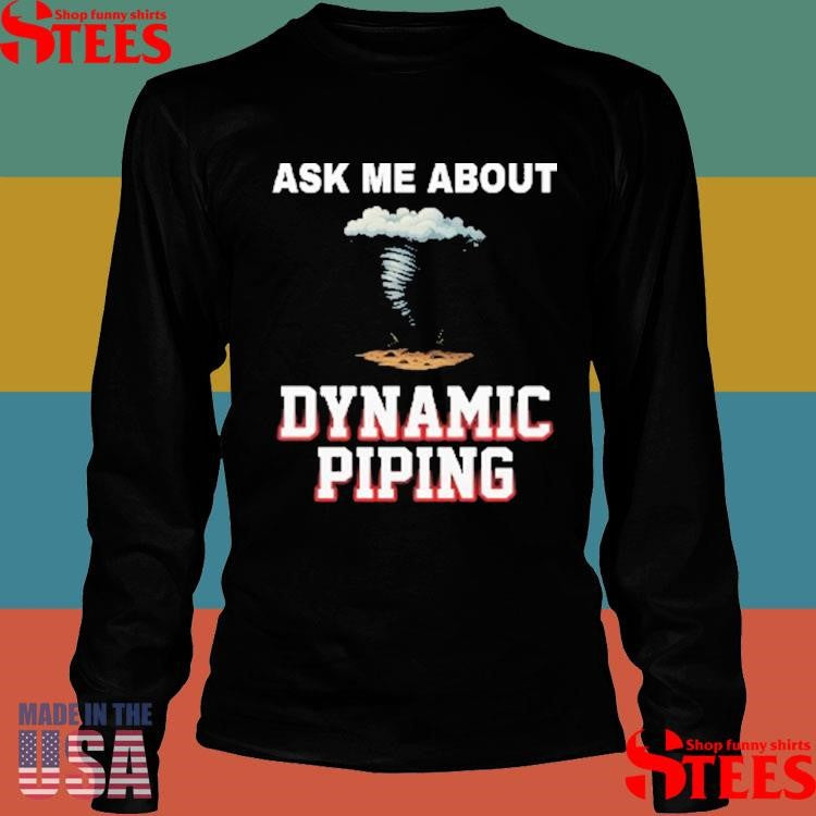 Ask Me About Dynamic Piping Shirts