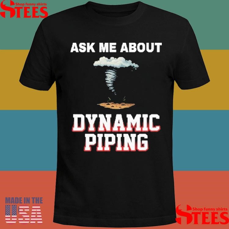 Ask Me About Dynamic Piping Shirts