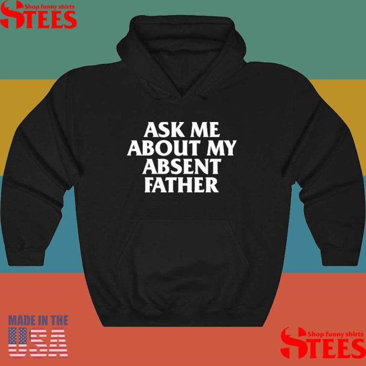 Ask Me About My Absent Father Shirts