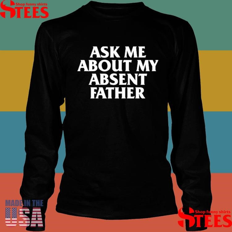 Ask Me About My Absent Father Shirts