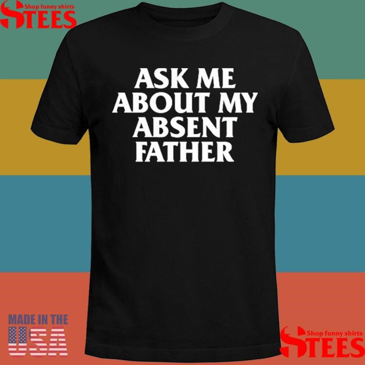 Ask Me About My Absent Father Shirts