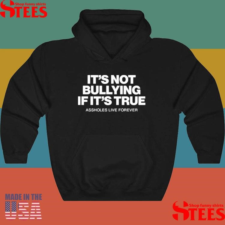 Assholes Live Forever It’s Not Bullying If It’s True Shirts