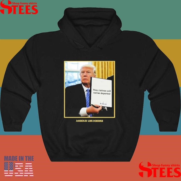 Assholes Live Forever Thicc Latinas Will Not Be Deported Shirts