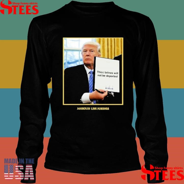 Assholes Live Forever Thicc Latinas Will Not Be Deported Shirts
