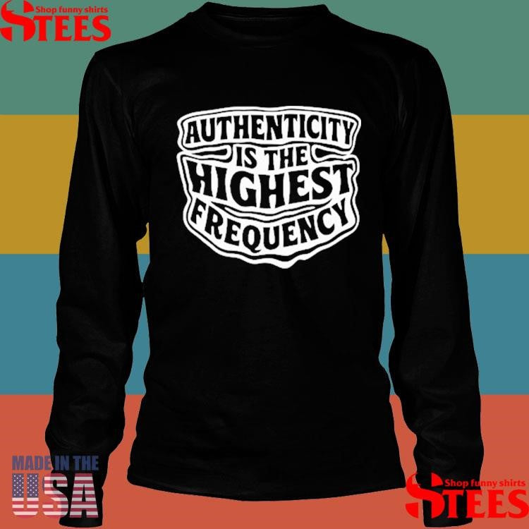 Authenticity Is The Highest Frequency T-shirt