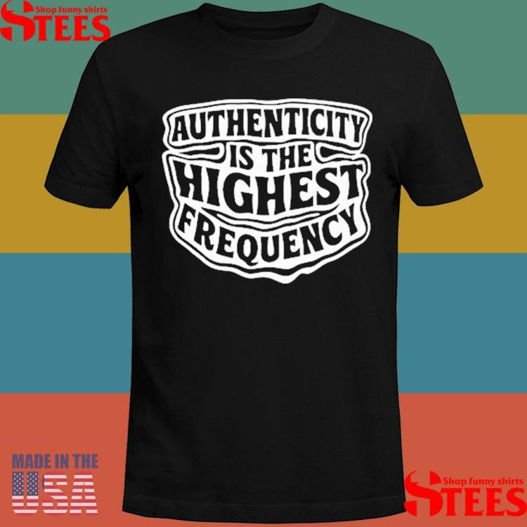 Authenticity Is The Highest Frequency T-shirt