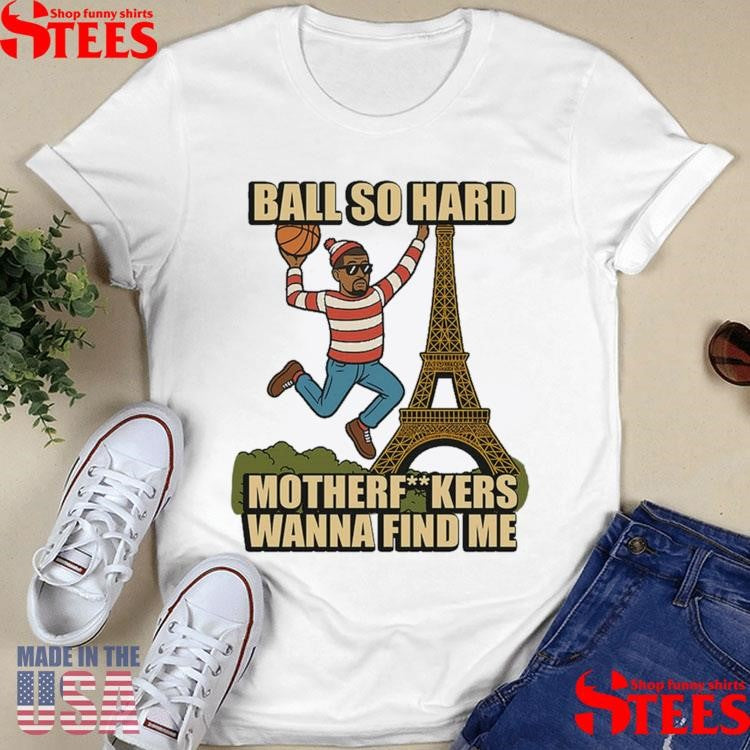 Ball So Hard Motherfuckers Wanna Find Me Shirts