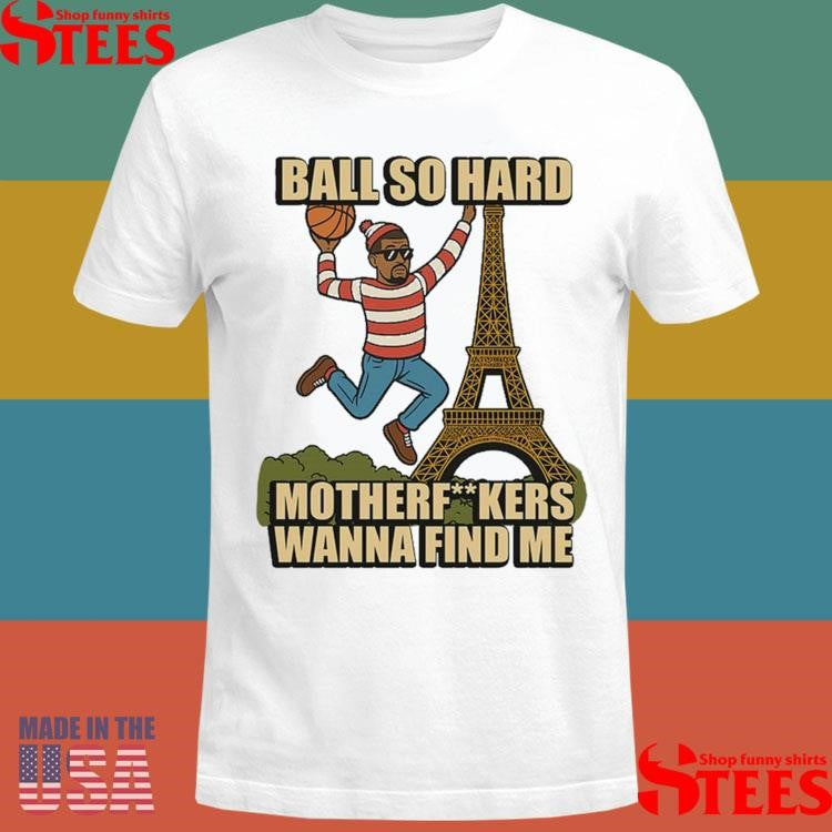 Ball So Hard Motherfuckers Wanna Find Me Shirts