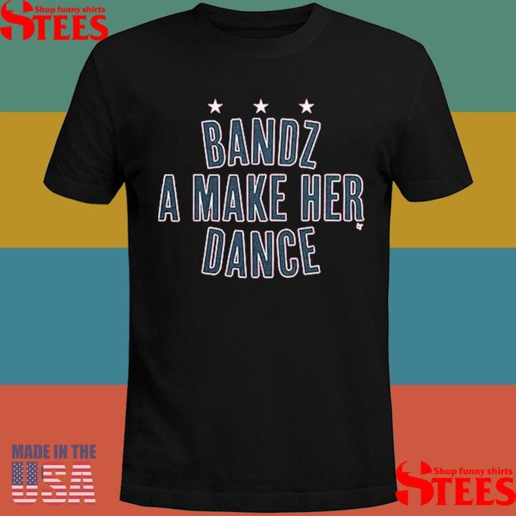 Bandz A Make Her Dance Shirts