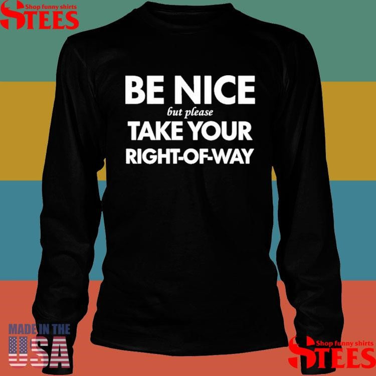 Be Nice But Please Take Your Right-of-way Shirts