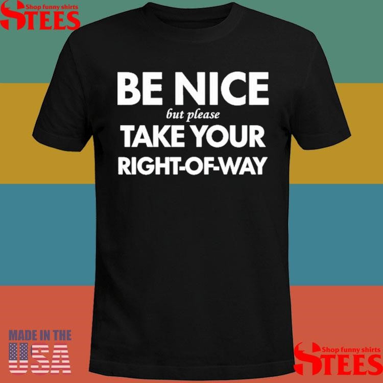 Be Nice But Please Take Your Right-of-way Shirts