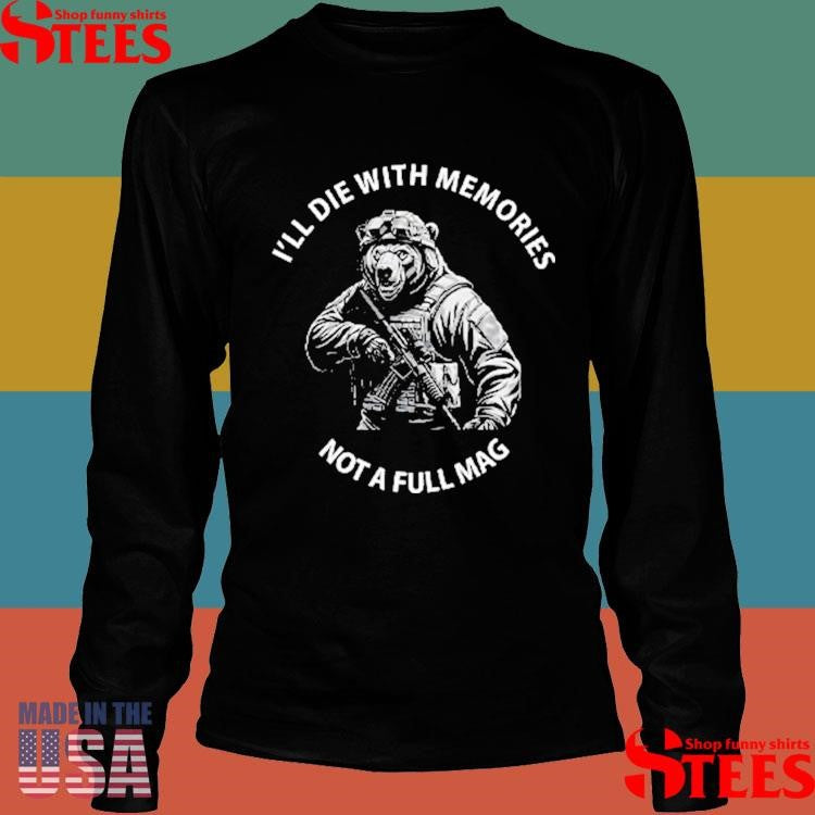 Bear I’ll Die With Memories Not A Full Mag Shirts