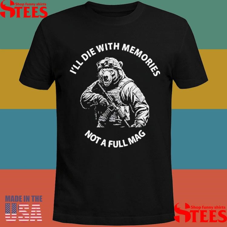 Bear I’ll Die With Memories Not A Full Mag Shirts