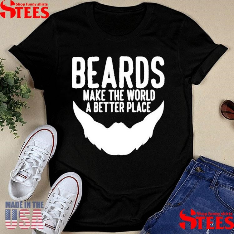 Beards Make The World A Better Place Shirts