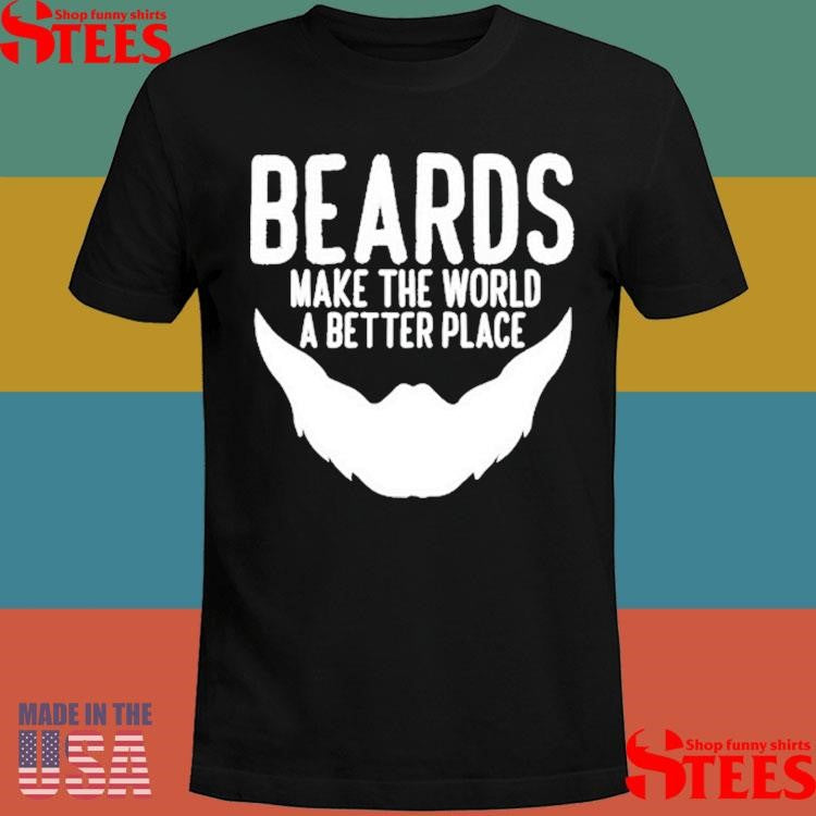 Beards Make The World A Better Place Shirts
