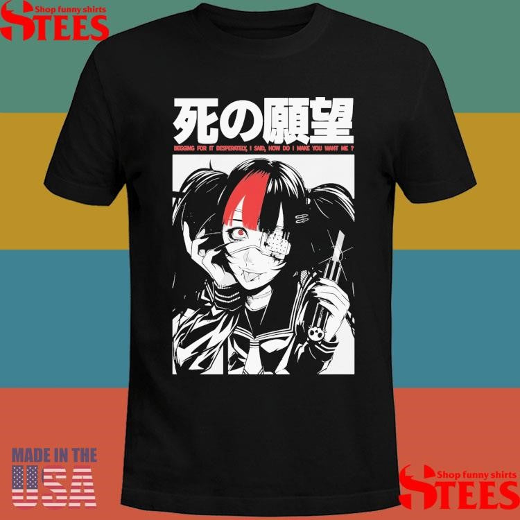 Begging For It Desperately I Said How Do I Make You Want Me Shirts
