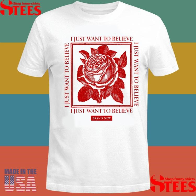 Believe Rose Brand New Just Want To Believe T-shirt