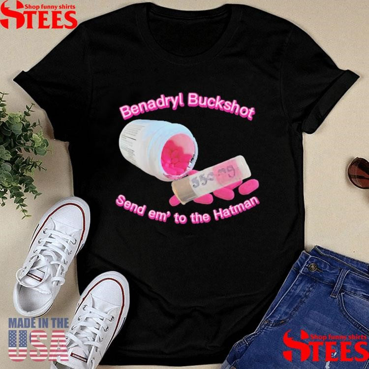 Benadryl Buckshot Send Em To The Hatman Shirts
