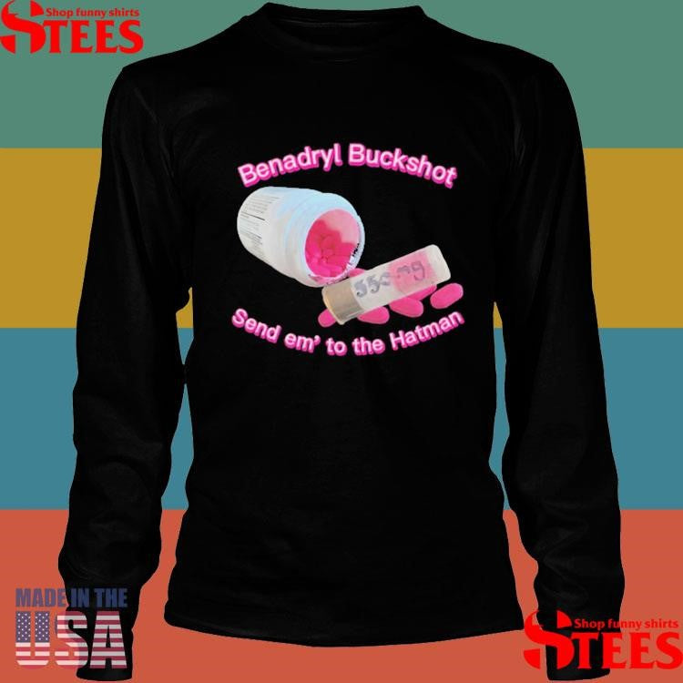 Benadryl Buckshot Send Em To The Hatman Shirts