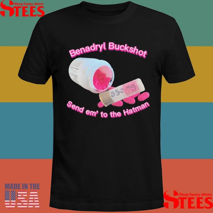 Benadryl Buckshot Send Em To The Hatman Shirts