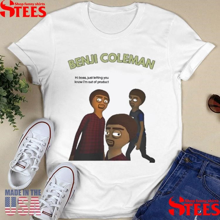 Benji Coleman Hi Boss Just Letting You Know I’m Out Of Product Shirts