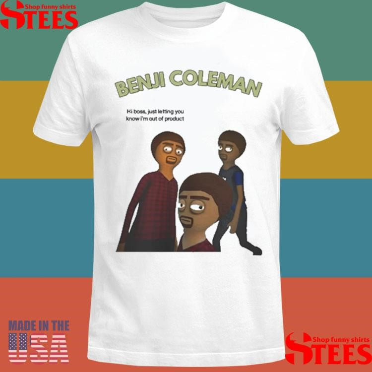 Benji Coleman Hi Boss Just Letting You Know I’m Out Of Product Shirts
