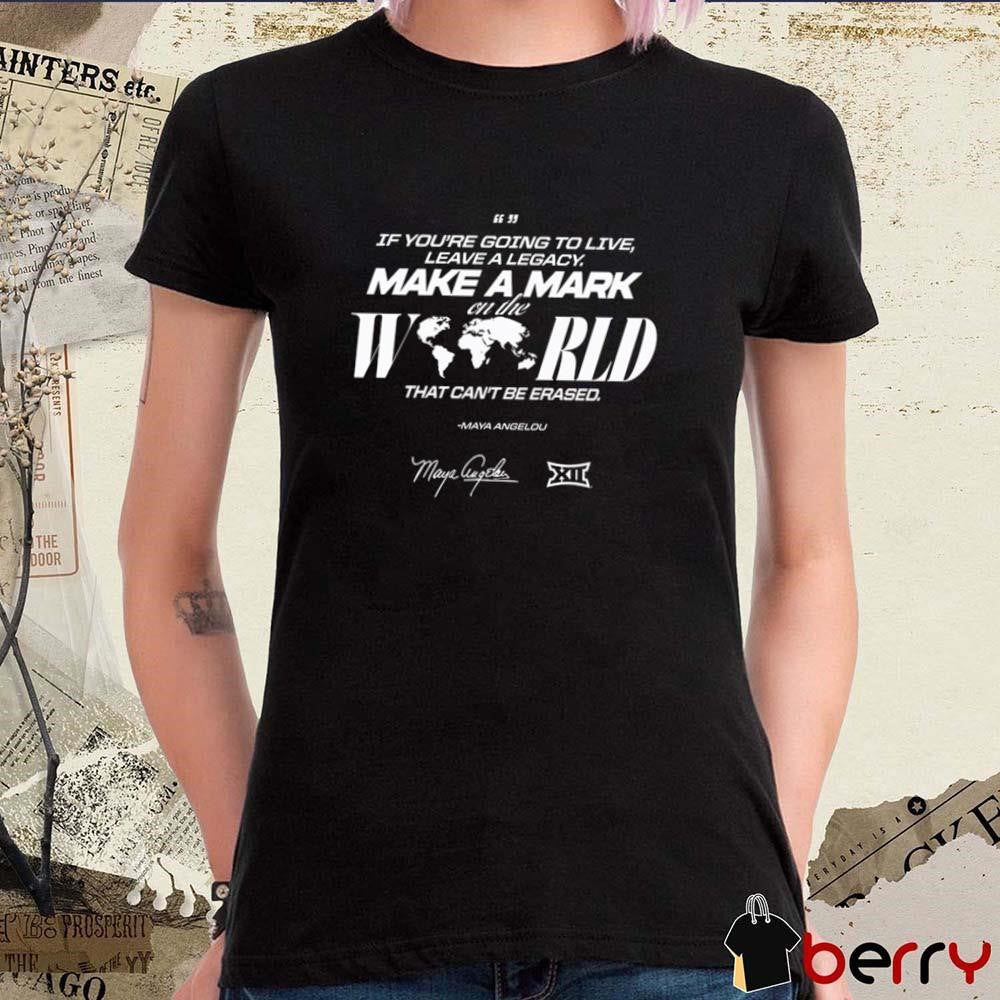 Big 12 If You’re Going To Live Leave A Legacy On The World That Can’t Be Erased Signature t-shirt