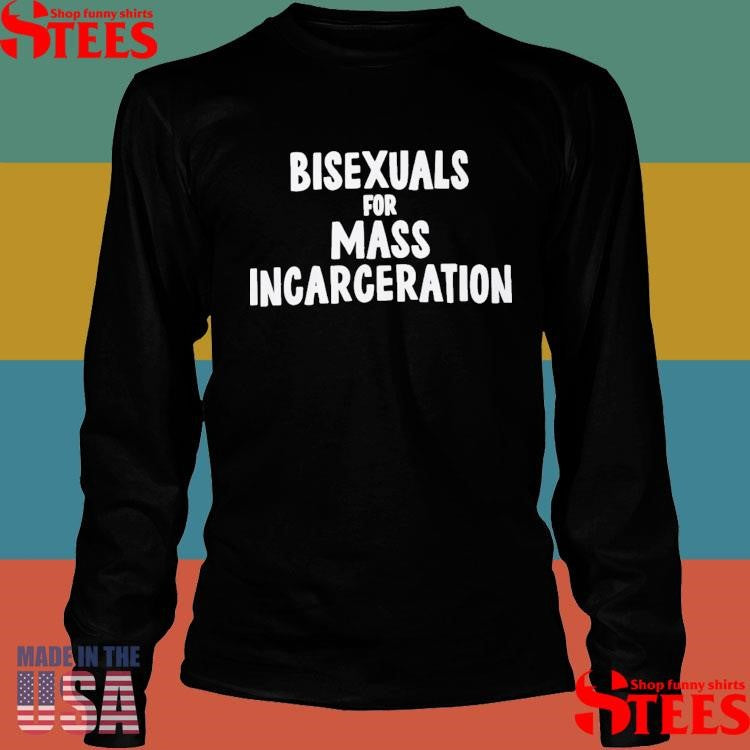 Bisexuals For Mass Incarceration Shirts