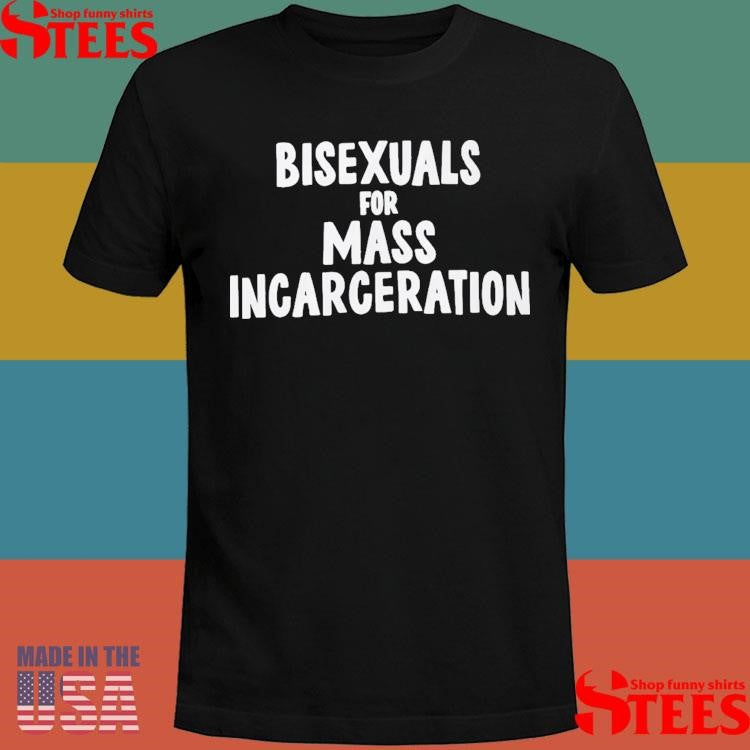 Bisexuals For Mass Incarceration Shirts